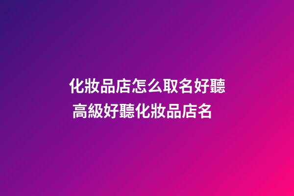 化妝品店怎么取名好聽 高級好聽化妝品店名-第1張-店鋪起名-玄機派